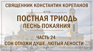 Часть 24 цикла «Постная Триодь - песнь покаяния» | о. Константин Корепанов (24.05.2026)