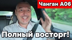 Чанган А06 - Полный восторг!