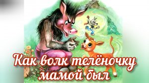 «КАК ВОЛК ТЕЛЁНОЧКУ МАМОЙ БЫЛ»