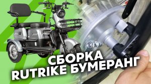 КАК СОБРАТЬ RUTRIKE БУМЕРАНГ • ВИДЕОИНСТРУКЦИЯ • ПАССАЖИРСКИЙ ЭЛЕКТРОТРИКИЦЛ РУТРАЙК СБОРКА