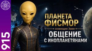 #915 Планета Фисмор, созвездие Змеи. Общение с инопланетянами
