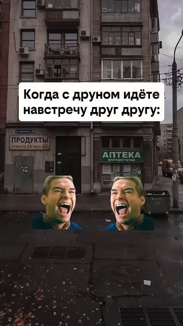 когда идёшь с друном навстречу друг другу