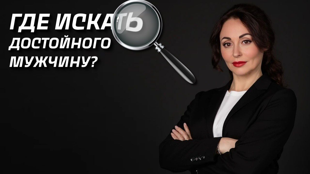 ГДЕ ПОЗНАКОМИТЬСЯ С ДОСТОЙНЫМ МУЖЧИНОЙ?