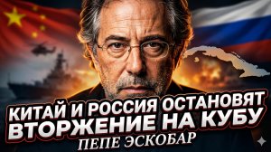 🚫 Пепе Эскобар | Китай и Россия не дадут вторгнуться на Кубу - ультиматум США