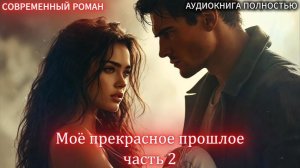 Моё прекрасное прошлое | часть 2  | СОВРЕМЕННЫЙ ЛЮБОВНЫЙ РОМАН | АУДИОКНИГИ | =