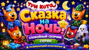 😴 Сказка на ночь! 🌙 Три кота — спокойный развивающий мультфильм Для Детей