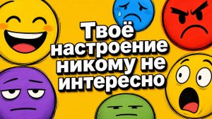 Твоё настроение никому не интересно