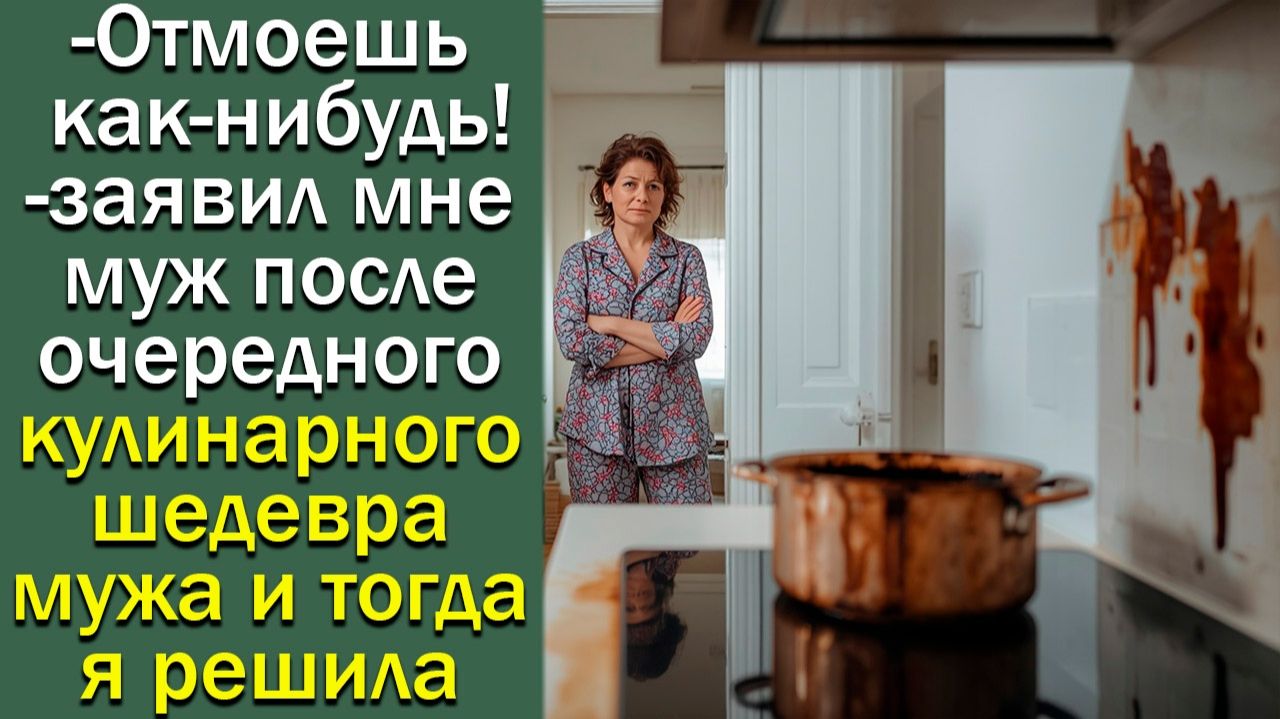 Отмоешь как-нибудь!-заявил мне муж после очередного кулинарного шедевра мужа и тогда я решила купить смотреть онлайн