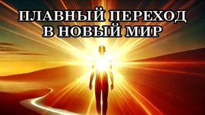 ПЛАВНЫЙ ПЕРЕХОД В НОВЫЙ МИР. Послание Отца-Абсолюта.