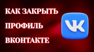 Как ВКонтакте Закрыть Профиль (2026)