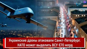 Украинские дроны атаковали Санкт-Петербург. НАТО может выделить ВСУ €70 млрд