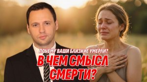 Почему умерли ваши близкие? В чем смысл смерти и разлуки с любимыми? Жизнь после жизни есть. Я знаю!