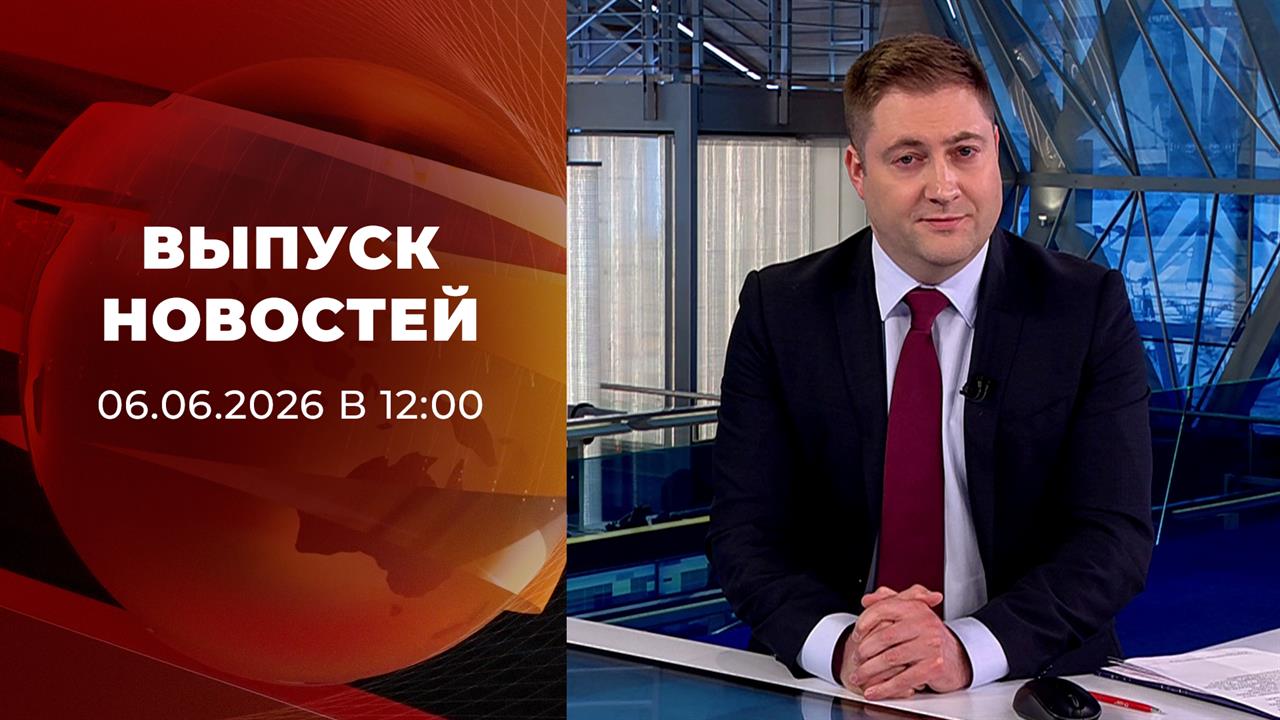 Выпуск новостей в 12:00 от 06.06.2026 смотреть онлайн