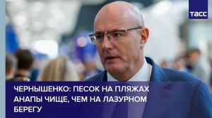 Чернышенко: песок на пляжах Анапы чище, чем на Лазурном берегу Франции