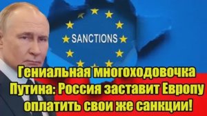 Гениальная многоходовочка Владимир Путин Россия заставит Европу заплатить за собственные санкции