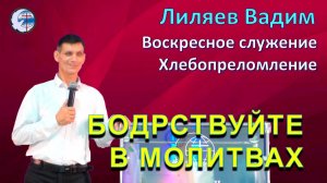07.06.2026 Воскресное служение.Хлебопреломление. Лиляев В.Г. Бодрствуйте в молитвах