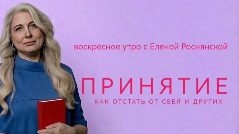Воскресное утро с Еленой Роснянской. Принятие. Как отстать от себя и других.
