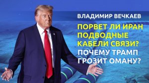 Зачем Ирану обрывать интернет-кабели в Ормузском проливе, а Трамп угрожает Оману? | Владимир Вечкаев