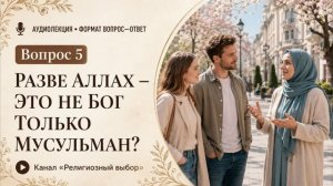 Вопрос 5. Разве Аллах — это не Бог только мусульман?
