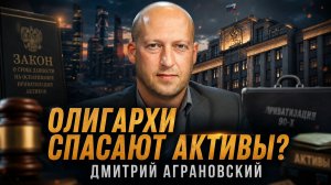 Дмитрий Аграновский | ОЛИГАРХИ СПАСАЮТ АКТИВЫ?