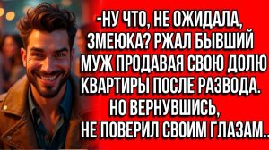 НУ ЧТО, НЕ ОЖИДАЛА, ЗМЕЮКА РЖАЛ БЫВШИЙ МУЖ ПРОДАВАЯ СВОЮ ДОЛЮ КВАРТИРЫ ПОСЛЕ РАЗВОДА НО ВЕРНУВШИСЬ.