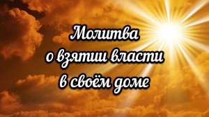 Молитва о взятии власти в своём доме (07.06.2026)