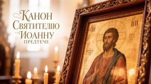 Канон Святителю Иоанну Предтече покаяние и очищение