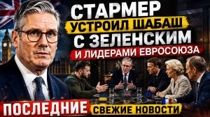 Стармер устроил шабаш с Зеленским и лидерами Евросоюза ПОСЛЕДНИЕ СВЕЖИЕ НОВОСТИ