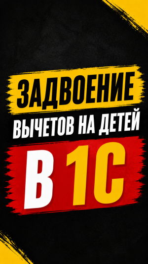 ЗАДВОЕНИЕ ВЫЧЕТОВ НА ДЕТЕЙ в 1С