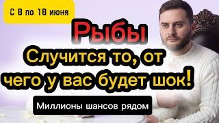 Рыбы - 8-18 июня. Таро. ОТ ЭТИХ СОБЫТИЙ ШОК