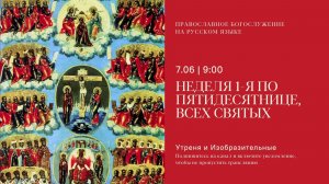Утреня и изобразительные на русском языке. Неделя 1-я по Пятидесятнице. 7 июня 2026