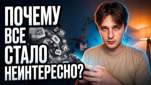 Почему все стало неинтересно?
