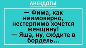 Фима, как неимоверно хочется женщину! Яша, ну, сходите в бордель... | Анекдоты смешные | Юмор
