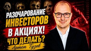 Разочарование инвесторов в акциях! Что делать? Артем Тузов