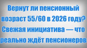 Вернут ли пенсионный возраст 5560 в 2026 году Свежая инициатива — что реально ждёт пенсионеров