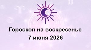 Гороскоп на сегодня воскресенье 7 Июня 2026