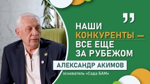Основатель «Сада БАМ» Александр Акимов: «Наши конкуренты – все еще за рубежом»