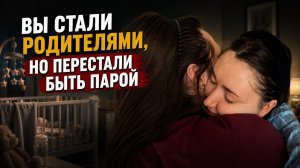 Вы стали родителями, но перестали быть парой