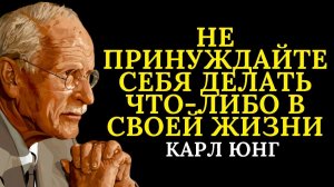 Не принуждайте себя к чему-либо в своей жизни, всему своё время # Карл Юнг