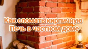 Как сломать кирпичную Печь в частном доме