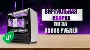 Виртуальная сборка №1. Конфигурация ПК за 80К рублей.