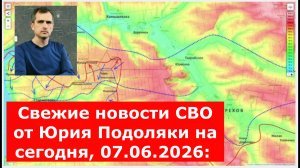 Свежие новости СВО от Юрия Подоляки на сегодня, 07.06.2026: карта боевых действий