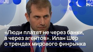 «Люди платят не через банки, а через агентов». Илан Шор о трендах мирового финрынка