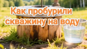 Как пробурили скважину на воду