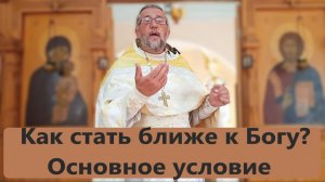 Как стать ближе к Богу? Основное условие. Священник Игорь Сильченков.
