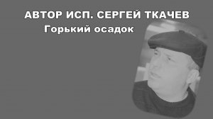 АВТОР ИСП. СЕРГЕЙ ТКАЧЕВ - Горький осадок