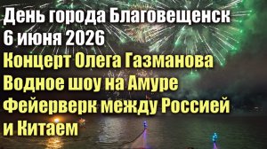 День города Благовещенск. 6 июня 2026. Концерт Газманова, водное шоу, фейерверк