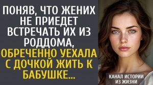 Истории из жизни Поняв, что жених не приедет встречать их из роддома, обреченно уехала с дочкой жить