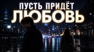 Пусть придёт любовь | Песня о любви, потере и надежде