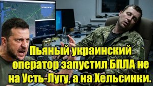 Финляндия в истерике! Пьяный украинский оператор запустил БПЛА не на Усть-Лугу, а на Хельсинки.